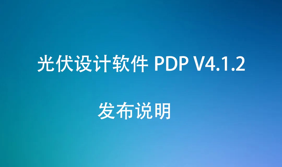 光伏设计软件 PDP V4.1.2 发布说明（20221017）