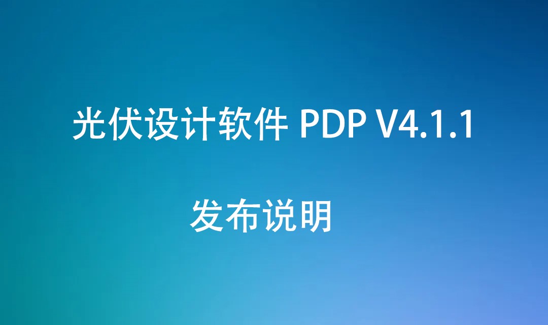 光伏设计软件 PDP V4.1.1 发布说明（20220905）