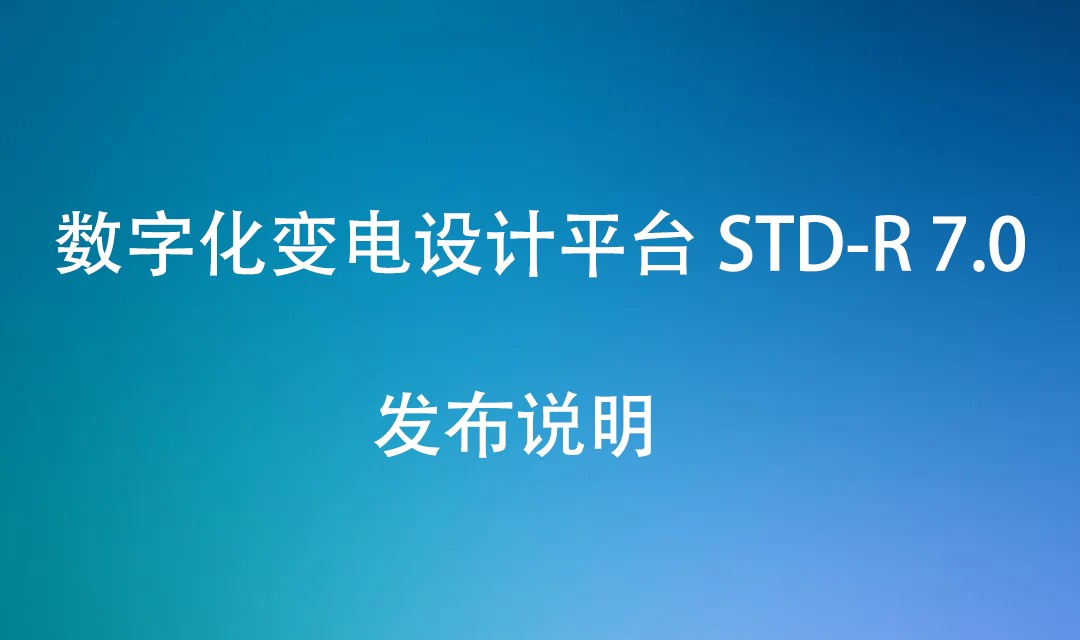 数字化变电设计平台 STD-R 7.0 发布说明（20220622）